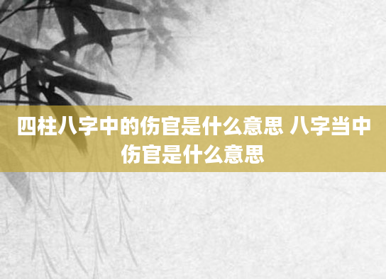四柱八字中的伤官是什么意思 八字当中伤官是什么意思