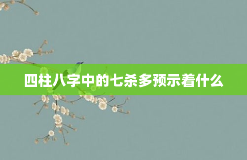 四柱八字中的七杀多预示着什么