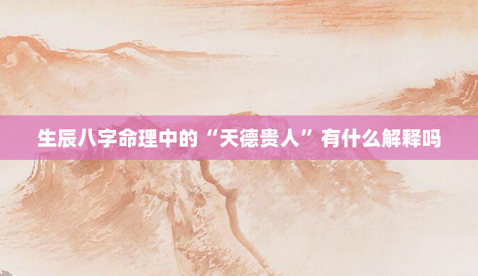 生辰八字命理中的“天德贵人”有什么解释吗