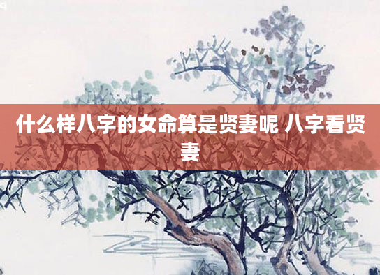 什么样八字的女命算是贤妻呢 八字看贤妻