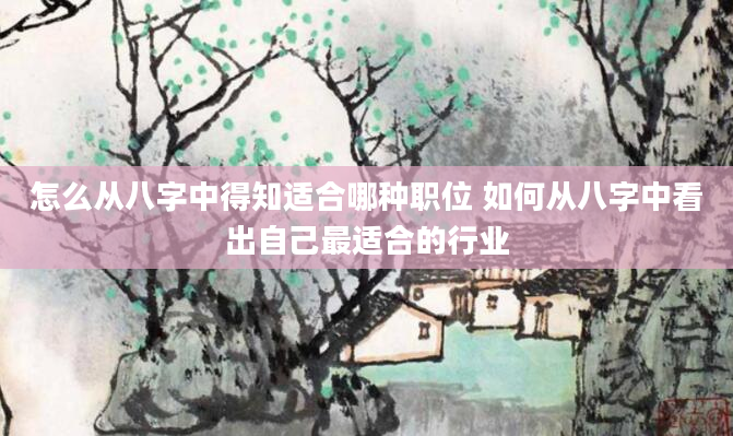 怎么从八字中得知适合哪种职位 如何从八字中看出自己最适合的行业