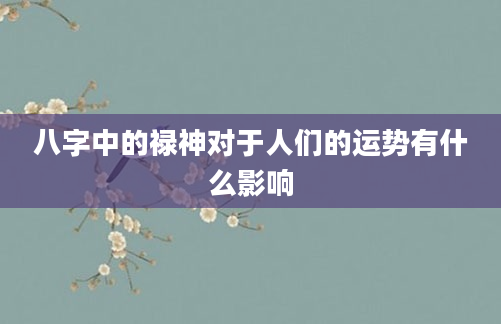 八字中的禄神对于人们的运势有什么影响