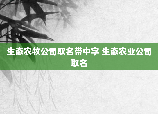 生态农牧公司取名带中字 生态农业公司取名