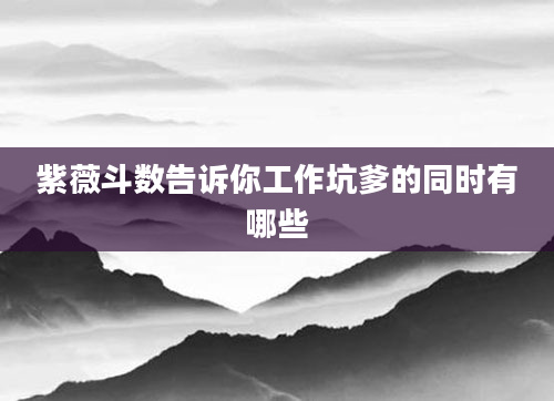 紫薇斗数告诉你工作坑爹的同时有哪些