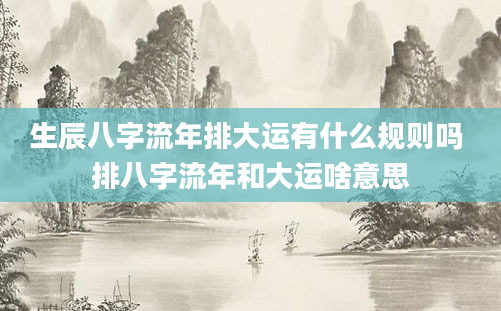 生辰八字流年排大运有什么规则吗 排八字流年和大运啥意思