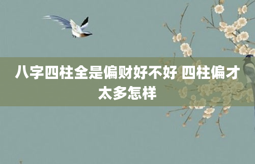 八字四柱全是偏财好不好 四柱偏才太多怎样