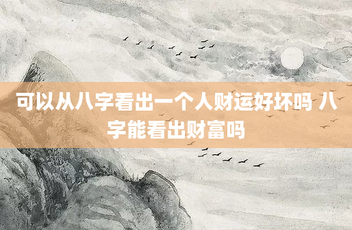 可以从八字看出一个人财运好坏吗 八字能看出财富吗