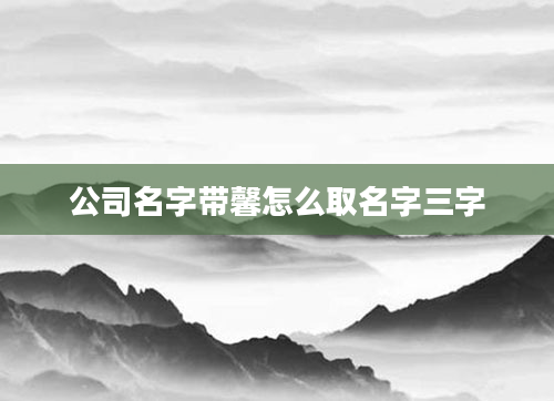 公司名字带馨怎么取名字三字