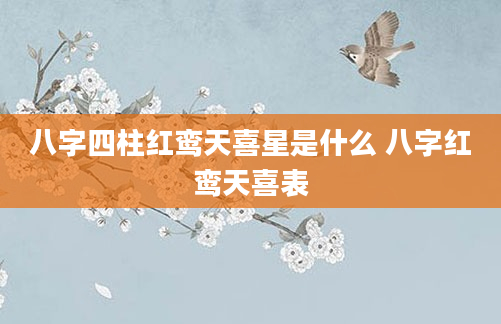八字四柱红鸾天喜星是什么 八字红鸾天喜表