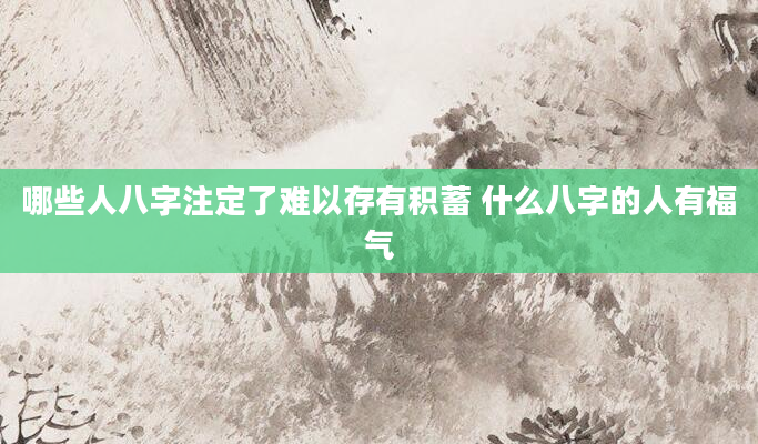 哪些人八字注定了难以存有积蓄 什么八字的人有福气