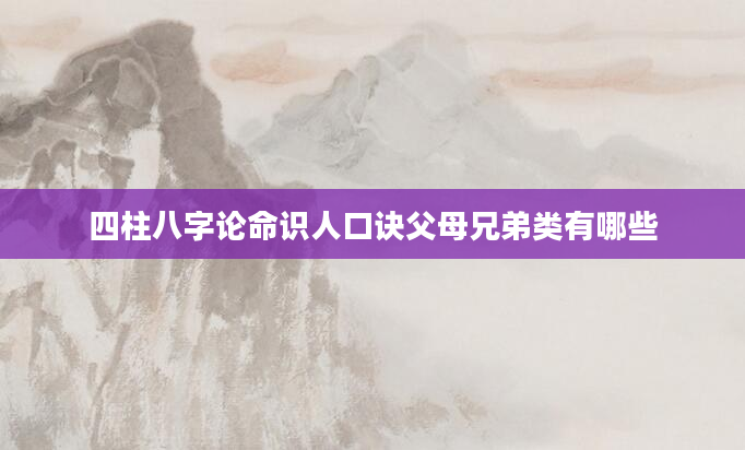 四柱八字论命识人口诀父母兄弟类有哪些