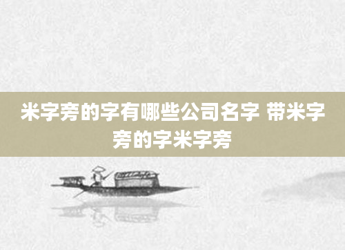 米字旁的字有哪些公司名字 带米字旁的字米字旁