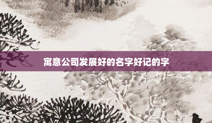 寓意公司发展好的名字好记的字