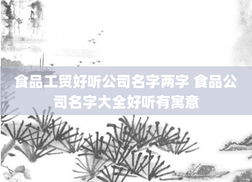 食品工贸好听公司名字两字 食品公司名字大全好听有寓意
