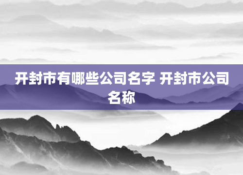 开封市有哪些公司名字 开封市公司名称