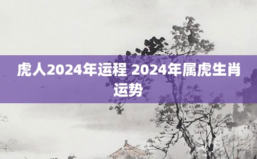 虎人2024年运程 2024年属虎生肖运势