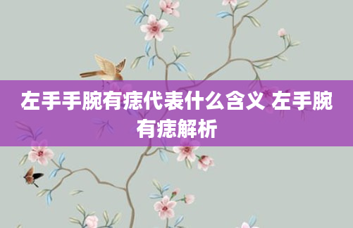 左手手腕有痣代表什么含义 左手腕有痣解析