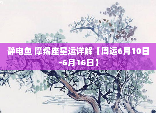 静电鱼 摩羯座星运详解【周运6月10日-6月16日】