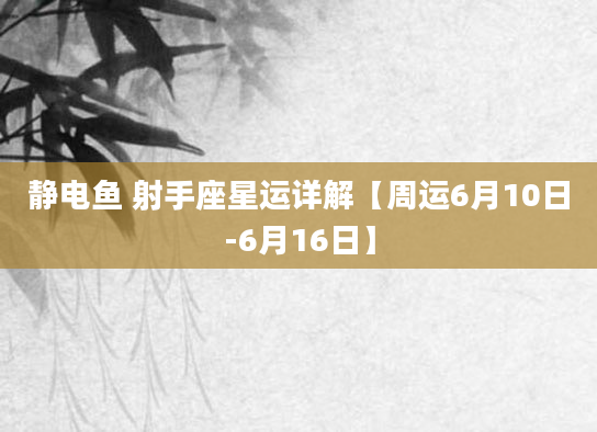 静电鱼 射手座星运详解【周运6月10日-6月16日】