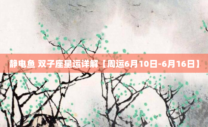 静电鱼 双子座星运详解【周运6月10日-6月16日】