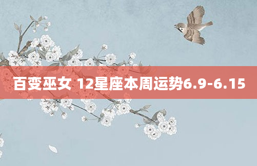 百变巫女 12星座本周运势6.9-6.15