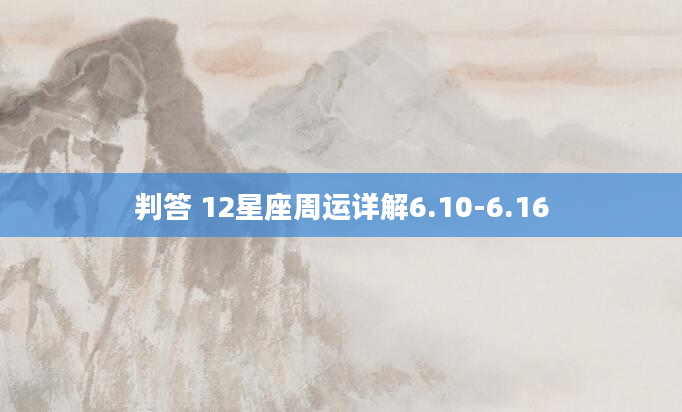 判答 12星座周运详解6.10-6.16