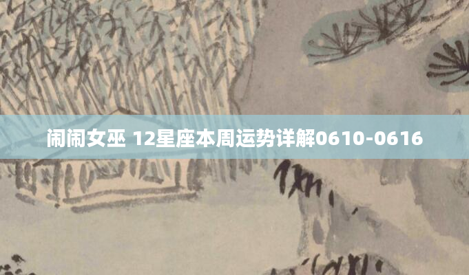 闹闹女巫 12星座本周运势详解0610-0616