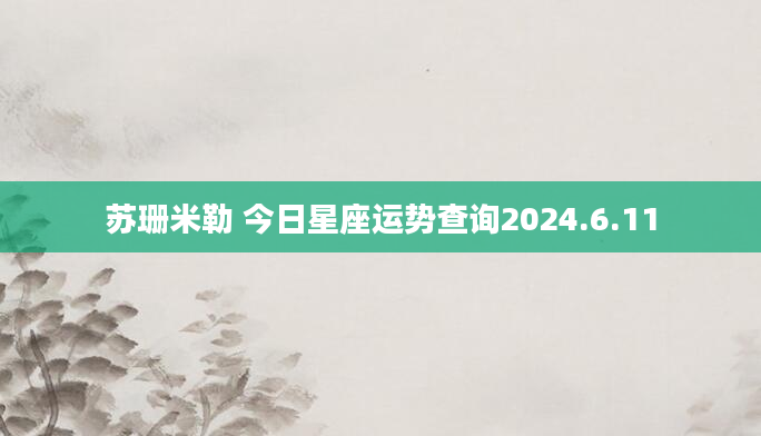 苏珊米勒 今日星座运势查询2024.6.11