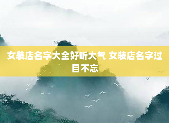 女装店名字大全好听大气 女装店名字过目不忘