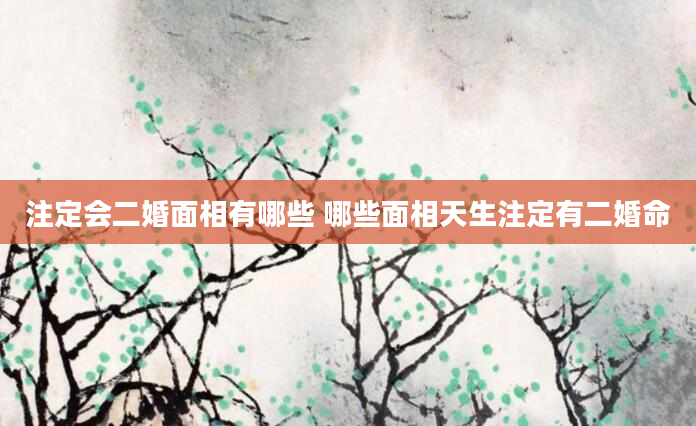 注定会二婚面相有哪些 哪些面相天生注定有二婚命