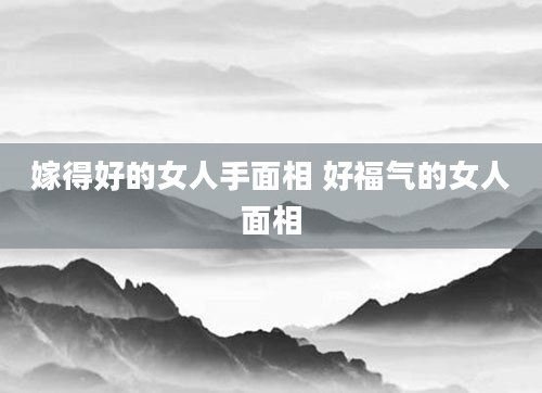 嫁得好的女人手面相 好福气的女人面相