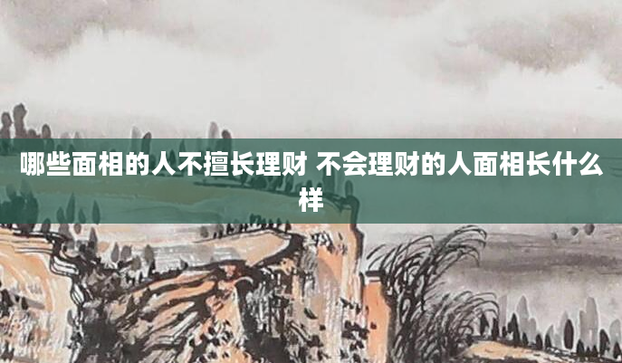 哪些面相的人不擅长理财 不会理财的人面相长什么样