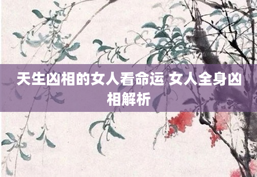 天生凶相的女人看命运 女人全身凶相解析