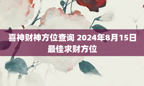 喜神财神方位查询 2024年8月15日最佳求财方位