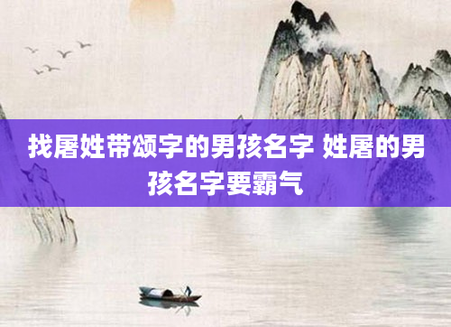 找屠姓带颂字的男孩名字 姓屠的男孩名字要霸气