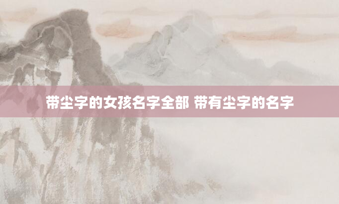 带尘字的女孩名字全部 带有尘字的名字