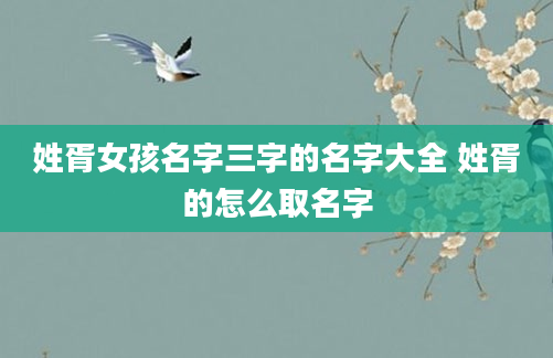姓胥女孩名字三字的名字大全 姓胥的怎么取名字