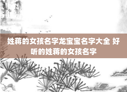 姓蒋的女孩名字龙宝宝名字大全 好听的姓蒋的女孩名字