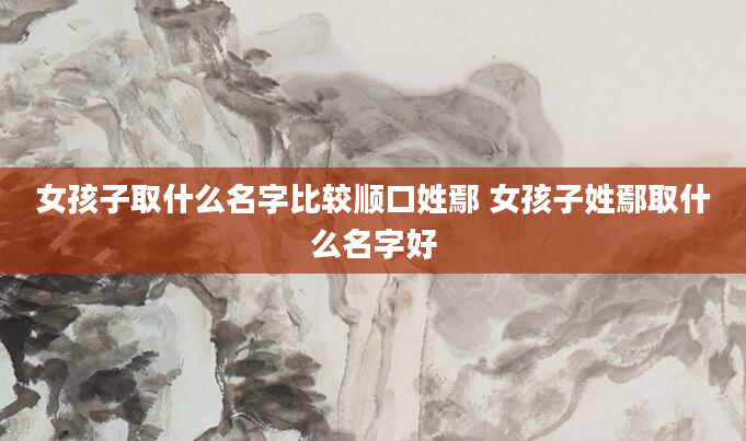 女孩子取什么名字比较顺口姓鄢 女孩子姓鄢取什么名字好