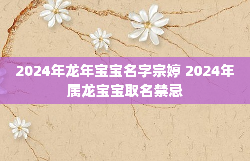 2024年龙年宝宝名字宗婷 2024年属龙宝宝取名禁忌