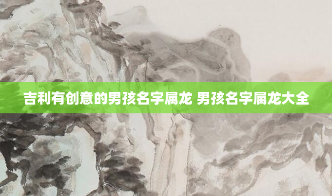 吉利有创意的男孩名字属龙 男孩名字属龙大全