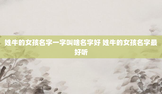 姓牛的女孩名字一字叫啥名字好 姓牛的女孩名字最好听