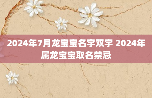 2024年7月龙宝宝名字双字 2024年属龙宝宝取名禁忌