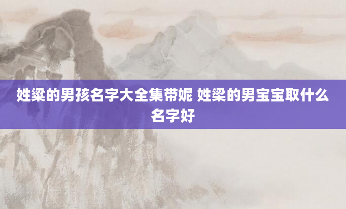 姓粱的男孩名字大全集带妮 姓梁的男宝宝取什么名字好