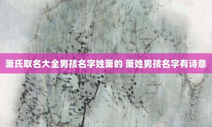 萧氏取名大全男孩名字姓萧的 萧姓男孩名字有诗意