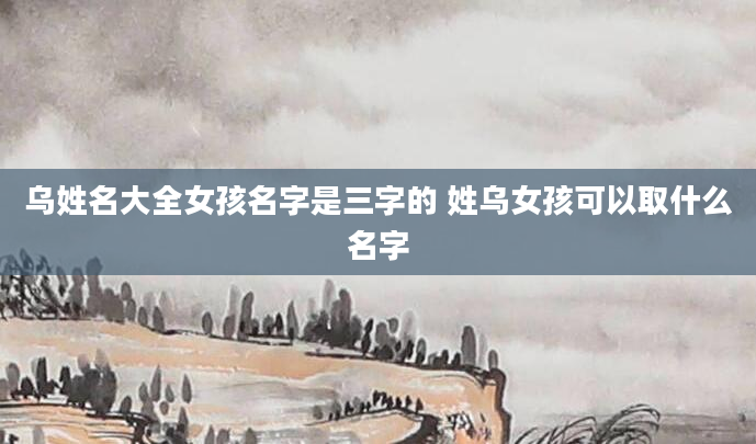 乌姓名大全女孩名字是三字的 姓乌女孩可以取什么名字