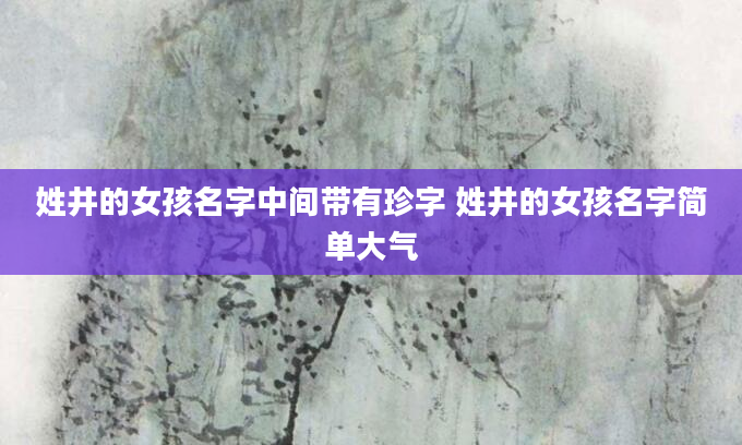 姓井的女孩名字中间带有珍字 姓井的女孩名字简单大气