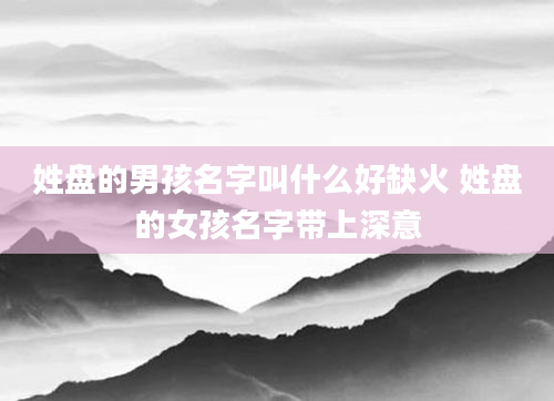 姓盘的男孩名字叫什么好缺火 姓盘的女孩名字带上深意