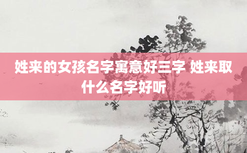 姓来的女孩名字寓意好三字 姓来取什么名字好听