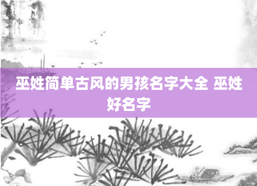 巫姓简单古风的男孩名字大全 巫姓好名字